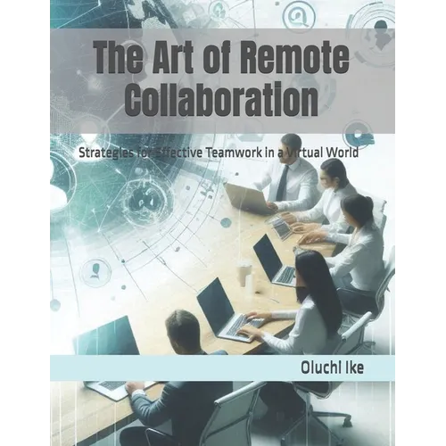 The Art of Remote Collaboration: Strategies for Effective Teamwork in a Virtual World