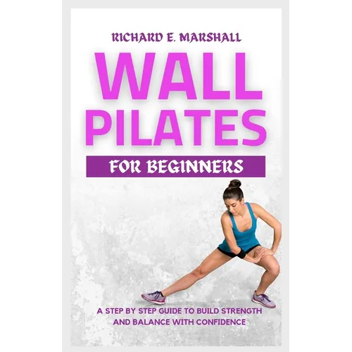 Wall Pilates For Beginners: A step-by-step guide to Build strength and balance with confidence