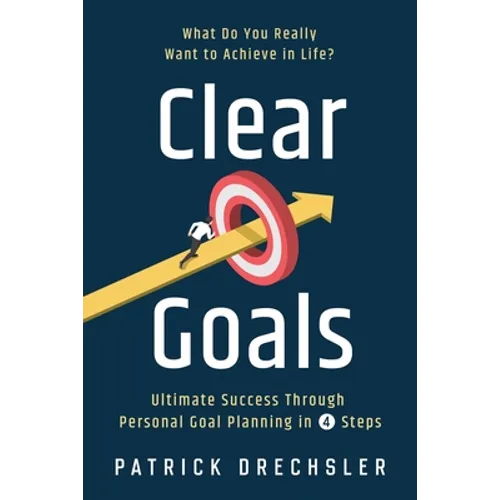 Clear Goals: What Do You Really Want to Achieve in Life? Ultimate Success Through Personal Goal Planning in 4 Steps
