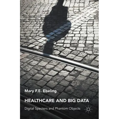 Healthcare and Big Data: Digital Specters and Phantom Objects