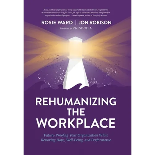 Rehumanizing the Workplace: Future-Proofing Your Organization While Restoring Hope, Well-Being, and Performance