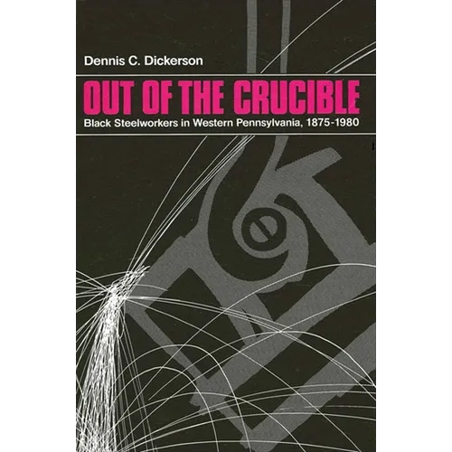 Out of the Crucible: Black Steel Workers in Western Pennsylvania, 1875-1980