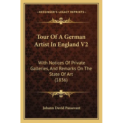 Tour Of A German Artist In England V2: With Notices Of Private Galleries, And Remarks On The State Of Art (1836)