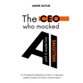 The CEO who mocked AI (until it made him millions): A Business Leader's Guide to Artificial Intelligence Driven Transformation