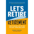 Let's Retire Retirement: How to Enjoy Life to the Fullest--Now and Later