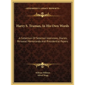 Harry S. Truman, In His Own Words: A Collection Of Selected Interviews, Diaries, Personal Memoranda And Presidential Papers