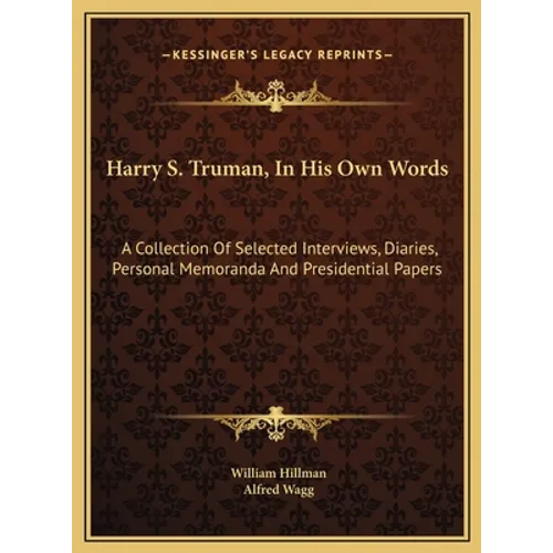Harry S. Truman, In His Own Words: A Collection Of Selected Interviews, Diaries, Personal Memoranda And Presidential Papers