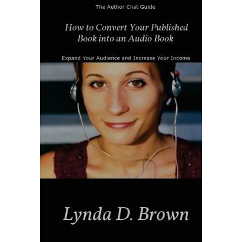 How to Convert Your Published Book into an Audio Book: Expand Your Audience and Increase Your Royalties!
