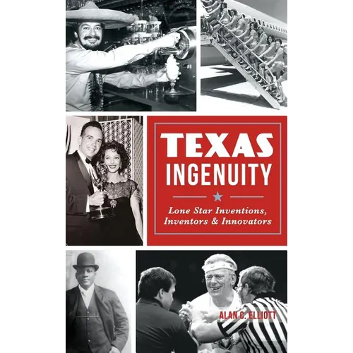 Texas Ingenuity: Lone Star Inventions, Inventors & Innovators