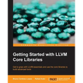 Getting Started with LLVM Core Libraries: Get to grips with LLVM essentials and use the core libraries to build advanced tools
