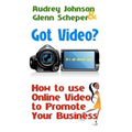 Got Video?: How to use Online Video to Promote Your Business