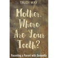 Mother, Where Are Your Teeth?: Parenting a Parent with Dementia