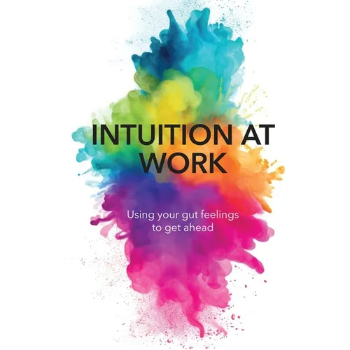 Intuition at Work: Using Your Gut Feelings to Get Ahead