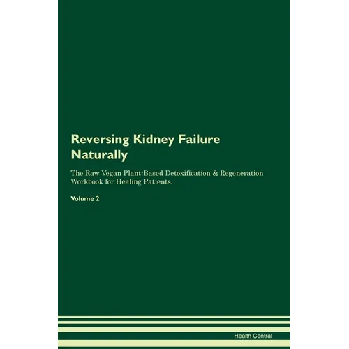 Reversing Kidney Failure Naturally The Raw Vegan Plant-Based Detoxification & Regeneration Workbook for Healing Patients. Volume 2
