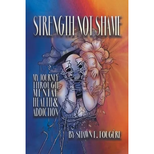 Strength Not Shame: My Journey Through Mental Health & Addiction