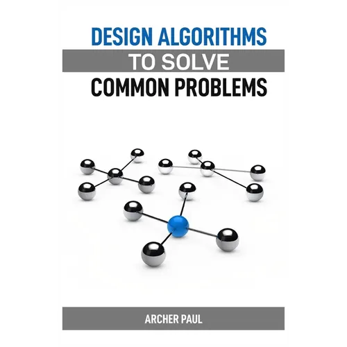 Design Algorithms to Solve Common Problems: Mastering Algorithm Design for Practical Solutions (2024 Guide)