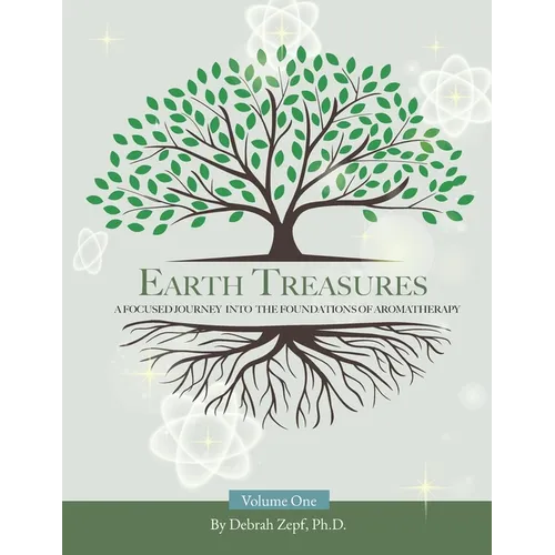 Earth Treasures: A Focused Journey into the Foundations of Aromatherapy - Volume 1