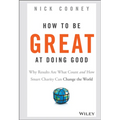 How to Be Great at Doing Good: Why Results Are What Count and How Smart Charity Can Change the World