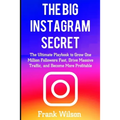 The Big Instagram Secret: The Ultimate Guide Playbook to Grow One Million Followers Fast, Drive Massive Traffic, and Become More Profitable