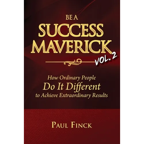 Be a Success Maverick Volume Two: How Ordinary People Do It Different To Achieve Extraordinary Results