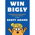Win Bigly: Persuasion in a World Where Facts Don't Matter