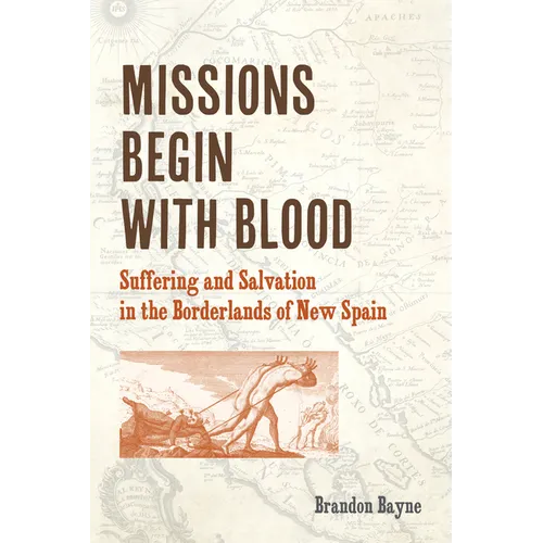 Missions Begin with Blood: Suffering and Salvation in the Borderlands of New Spain