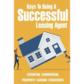 Keys To Being A Successful Leasing Agent: Essential Commercial Property Leasing Strategies: Steps To Leasing Commercial Real Estate