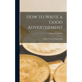 How to Write a Good Advertisement; a Short Course in Copywriting