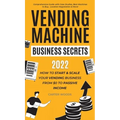 Vending Machine Business Secrets: How to Start & Scale Your Vending Business From $0 to Passive Income - Comprehensive Guide with Case Studies, Best M