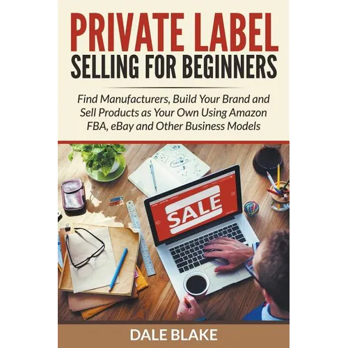 Private Label Selling For Beginners: Find Manufacturers, Build Your Brand and Sell Products as Your Own Using Amazon FBA, eBay and Other Business Mode