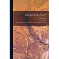 Metallurgy: The Art of Extracting Metals From Their Ores: Silver and Gold