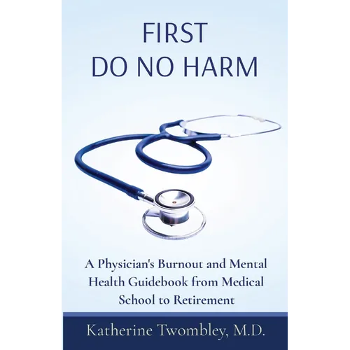 First Do No Harm: A Physician's Burnout and Mental Health Guidebook from Medical School to Retirement