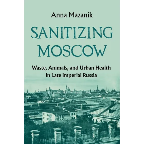 Sanitizing Moscow: Waste, Animals, and Urban Health in Late Imperial Russia