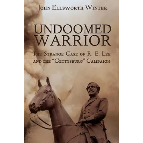 Undoomed Warrior: The Strange Case of Robert Lee and the Gettysburg Campaign