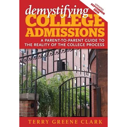 demystifying COLLEGE ADMISSIONS: A Parent-To-Parent Guide to the Reality of the College Process