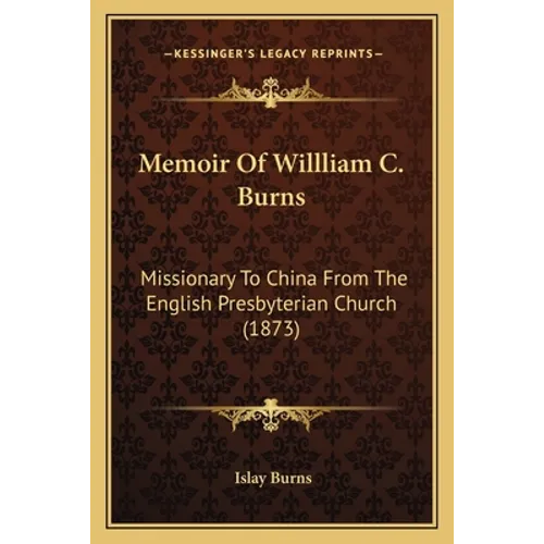 Memoir Of Willliam C. Burns: Missionary To China From The English Presbyterian Church (1873)