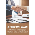 A Mind For Sales: A Must-Read For Salespeople Who Want To Get An Effective Deal: Selling Presentations