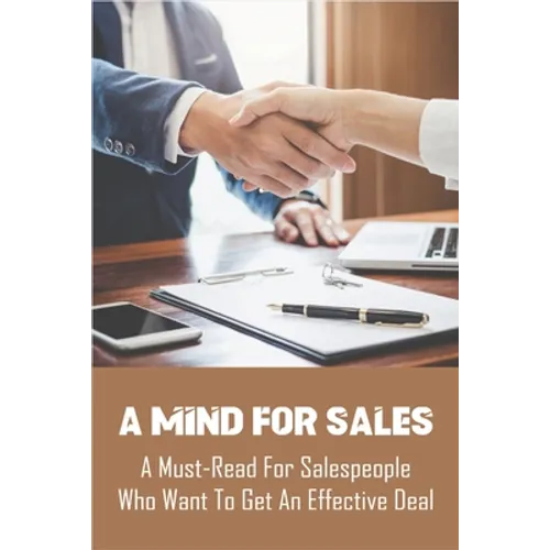 A Mind For Sales: A Must-Read For Salespeople Who Want To Get An Effective Deal: Selling Presentations