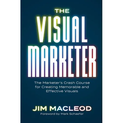 The Visual Marketer: The Marketer's Crash Course for Creating Memorable and Effective Visuals