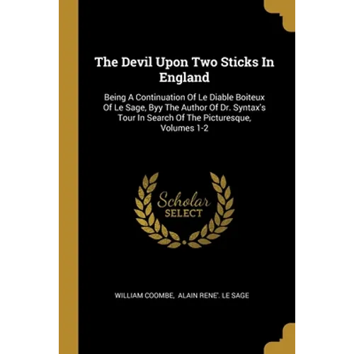 The Devil Upon Two Sticks In England: Being A Continuation Of Le Diable Boiteux Of Le Sage, Byy The Author Of Dr. Syntax's Tour In Search Of The Pictu