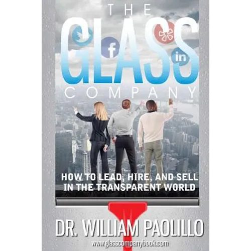 The Glass Company-: How to Lead, Hire and Sell in the Transparent World.