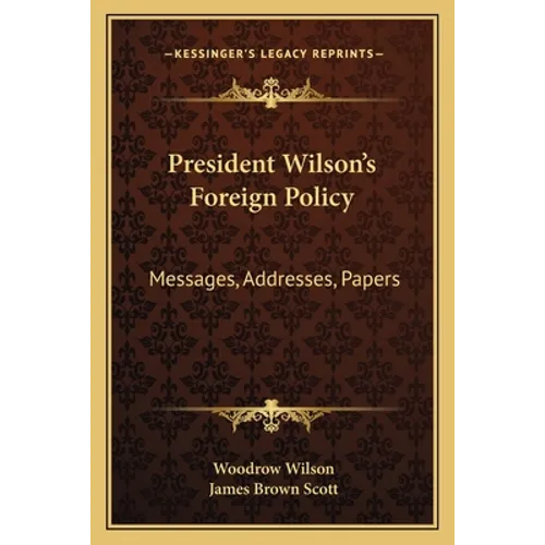 President Wilson's Foreign Policy: Messages, Addresses, Papers