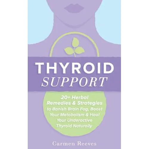 Thyroid Support: 20+ Herbal Remedies & Strategies to Banish Brain Fog, Boost Your Metabolism & Heal Your Underactive Thyroid Naturally