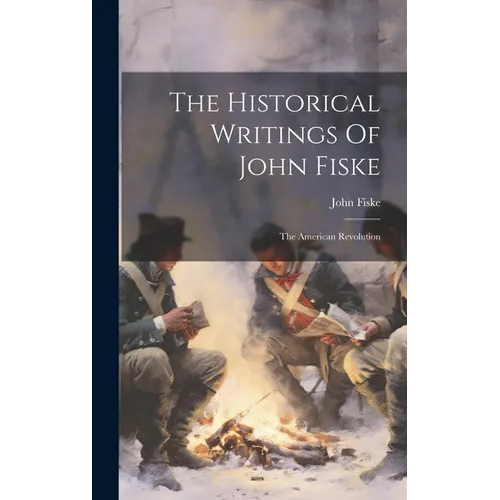 The Historical Writings Of John Fiske: The American Revolution