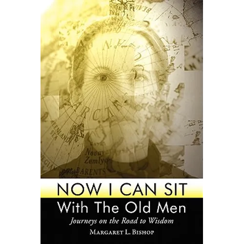 Now I Can Sit With the Old Men - Journeys on the Road to Wisdom