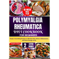 Polymyalgia Rheumatica Diet Cookbook for Beginners: Simple, Nourishing Recipes to Alleviate Pain, Reduce Inflammation, and Boost Energy Levels