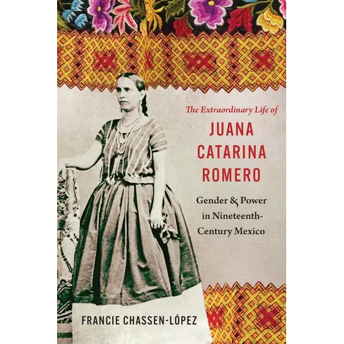 The Extraordinary Life of Juana Catarina Romero: Gender and Power in Nineteenth-Century Mexico