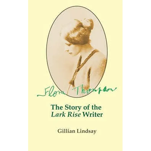 Flora Thompson: The Story of the "Lark Rise" Writer