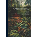Plants of Iowa; a Preliminary List of the Native and Introduced Plants of the State, not Under Culti