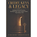 Credit, Keys & Legacy: Building Financial Freedom, Breaking Cycles, and Creating a Future That Outlives You